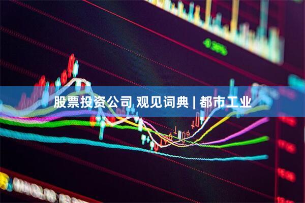股票投资公司 观见词典 | 都市工业