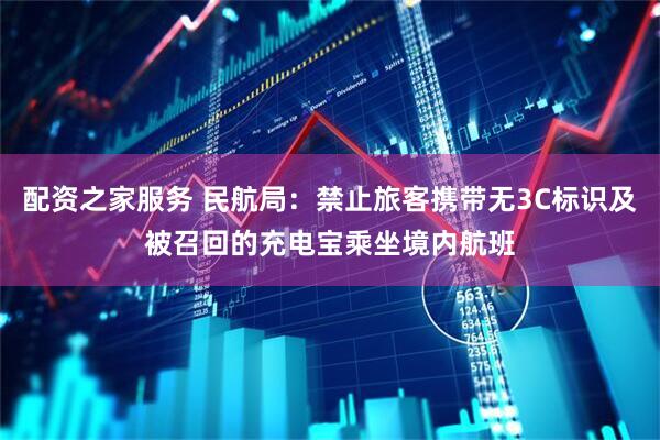 配资之家服务 民航局：禁止旅客携带无3C标识及被召回的充电宝乘坐境内航班