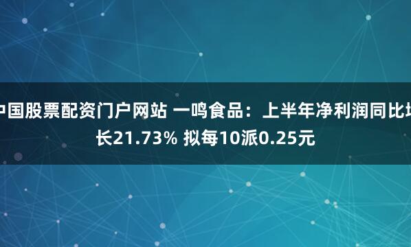 中国股票配资门户网站 一鸣食品：上半年净利润同比增长21.73% 拟每10派0.25元
