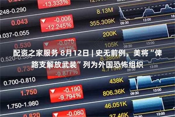 配资之家服务 8月12日 | 史无前例,美将“俾路支解放武装”列为外国恐怖组织