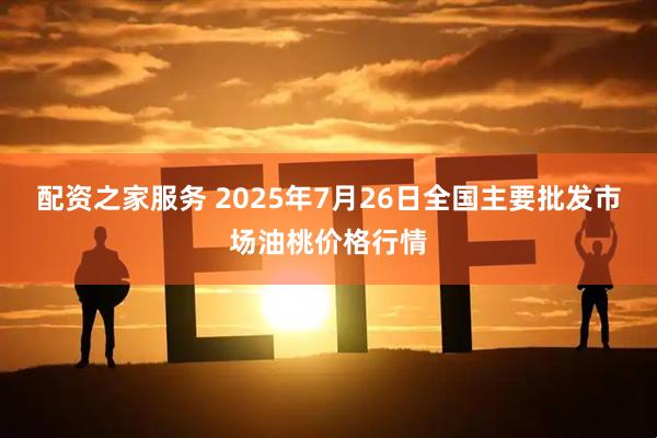 配资之家服务 2025年7月26日全国主要批发市场油桃价格行情