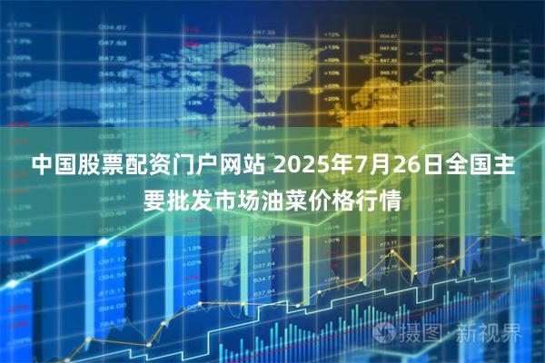 中国股票配资门户网站 2025年7月26日全国主要批发市场油菜价格行情