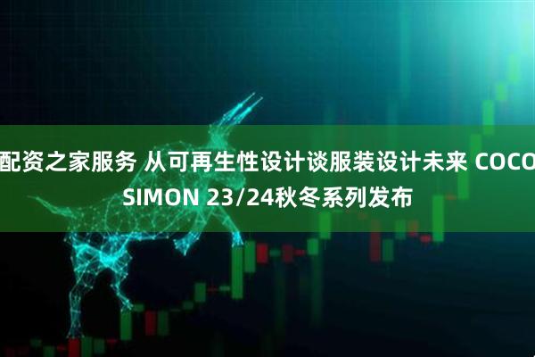 配资之家服务 从可再生性设计谈服装设计未来 COCOSIMON 23/24秋冬系列发布