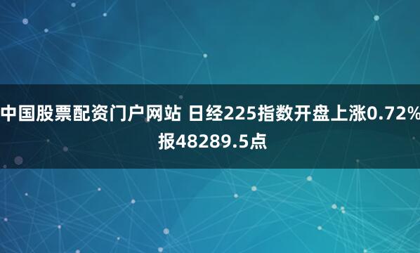 中国股票配资门户网站 日经225指数开盘上涨0.72% 报48289.5点